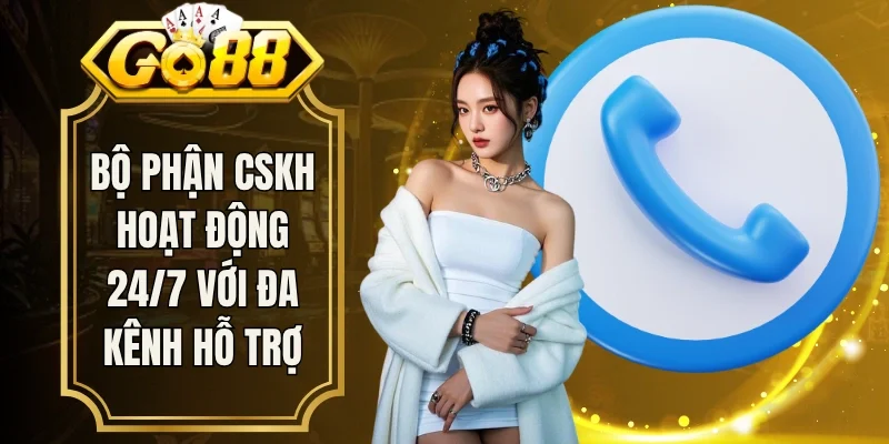 Bộ phận CSKH hoạt động 24/7 với đa kênh hỗ trợ