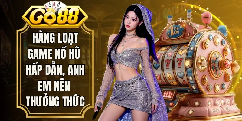 Hàng loạt game nổ hũ hấp dẫn, anh em nên thưởng thức