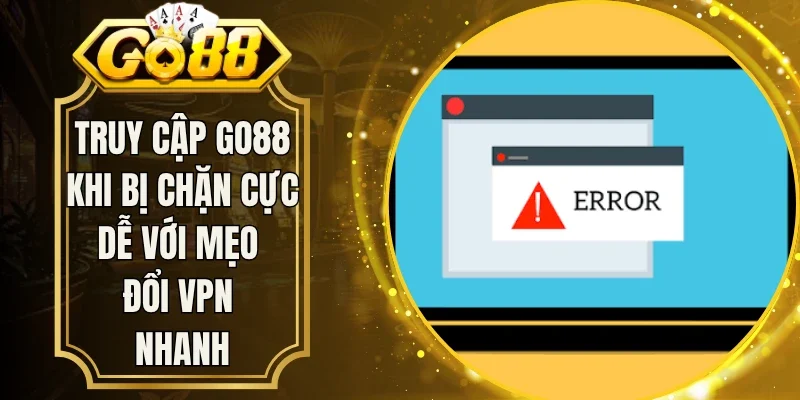 Truy Cập Go88 Khi Bị Chặn Cực Dễ Với Mẹo Đổi Vpn Nhanh